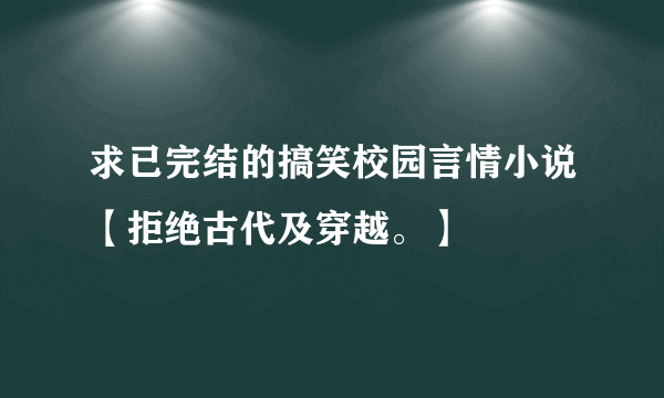 求已完结的搞笑校园言情小说【拒绝古代及穿越。】