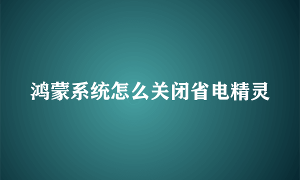 鸿蒙系统怎么关闭省电精灵