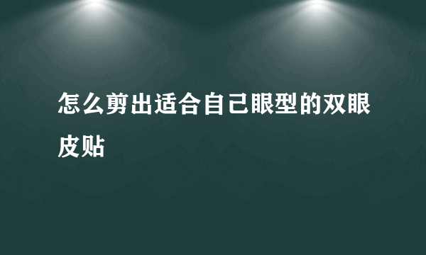 怎么剪出适合自己眼型的双眼皮贴