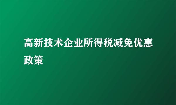 高新技术企业所得税减免优惠政策