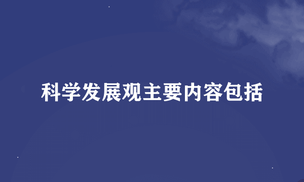 科学发展观主要内容包括