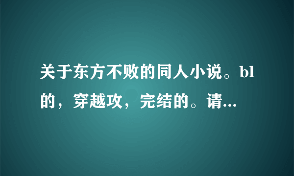 关于东方不败的同人小说。bl的，穿越攻，完结的。请附带简介。