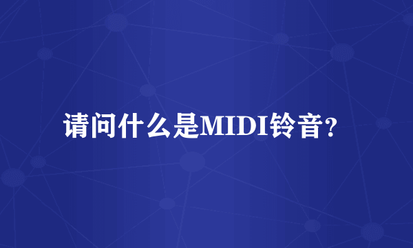 请问什么是MIDI铃音？