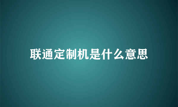 联通定制机是什么意思