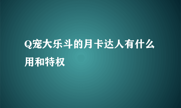 Q宠大乐斗的月卡达人有什么用和特权