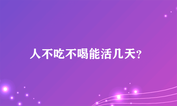 人不吃不喝能活几天？