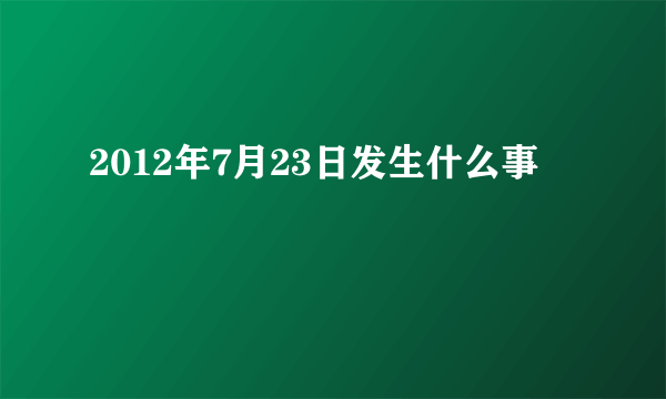 2012年7月23日发生什么事