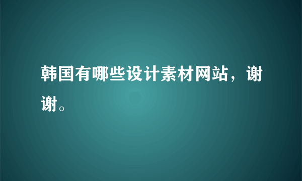 韩国有哪些设计素材网站，谢谢。