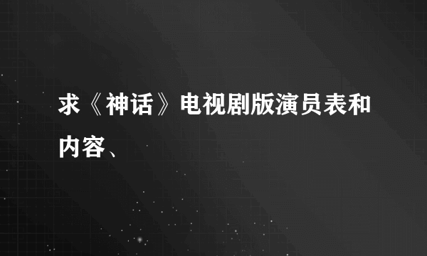 求《神话》电视剧版演员表和内容、