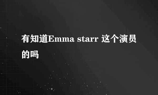 有知道Emma starr 这个演员的吗