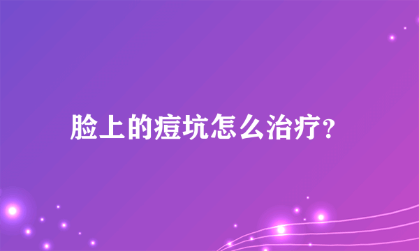 脸上的痘坑怎么治疗？