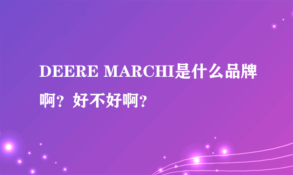 DEERE MARCHI是什么品牌啊？好不好啊？