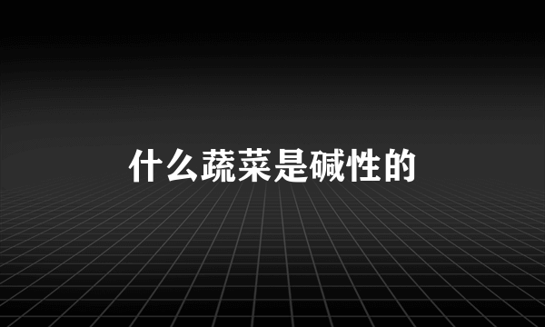 什么蔬菜是碱性的