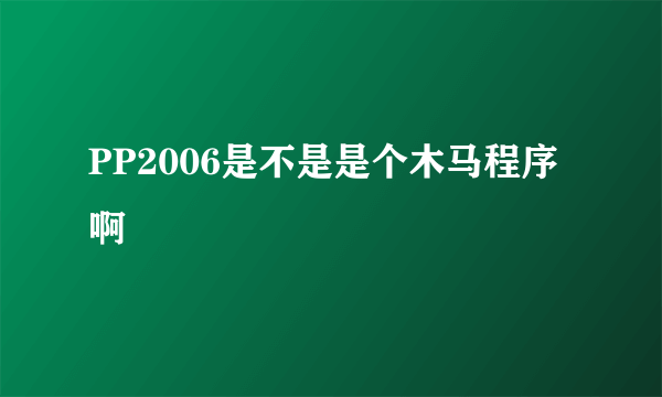 PP2006是不是是个木马程序啊