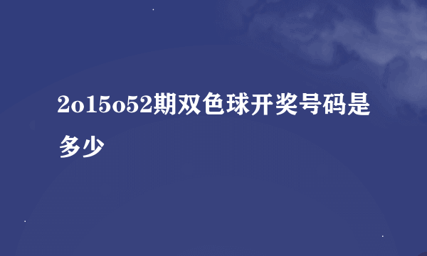 2o15o52期双色球开奖号码是多少