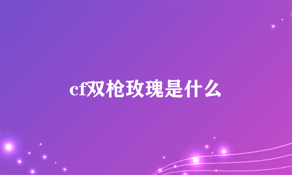 cf双枪玫瑰是什么