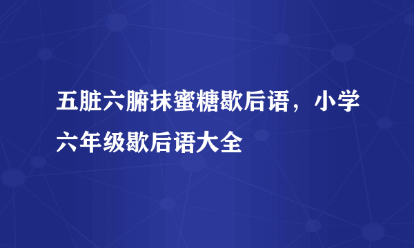 五脏六腑抹蜜糖歇后语，小学六年级歇后语大全