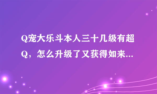 Q宠大乐斗本人三十几级有超Q，怎么升级了又获得如来神掌？怎么回事呀？