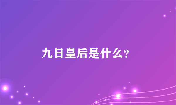 九日皇后是什么？