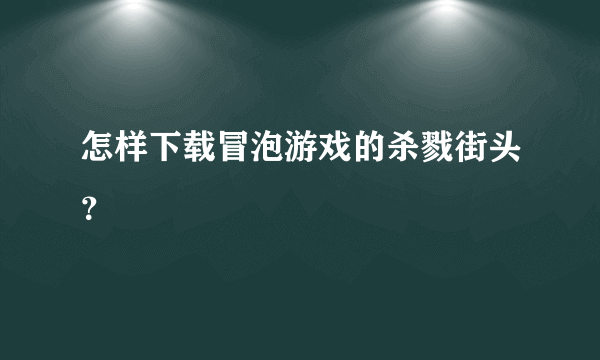 怎样下载冒泡游戏的杀戮街头？