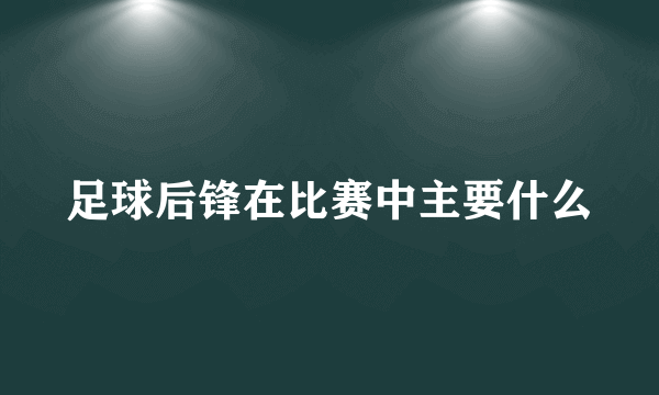 足球后锋在比赛中主要什么