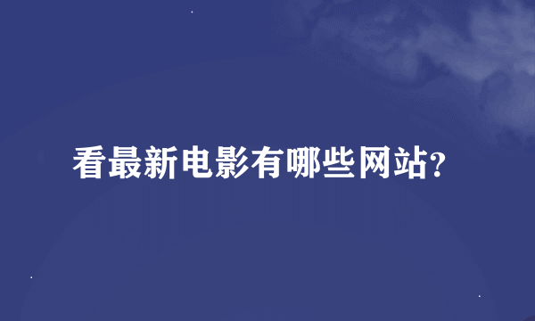 看最新电影有哪些网站？