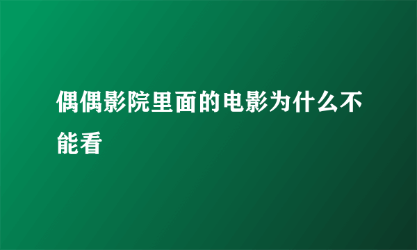 偶偶影院里面的电影为什么不能看