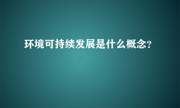 环境可持续发展是什么概念？