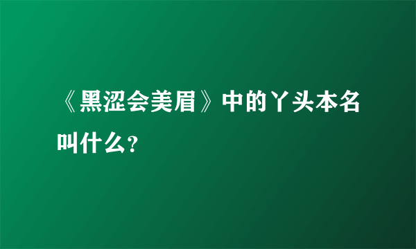 《黑涩会美眉》中的丫头本名叫什么？