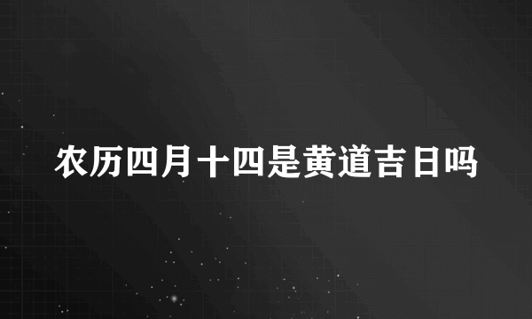 农历四月十四是黄道吉日吗