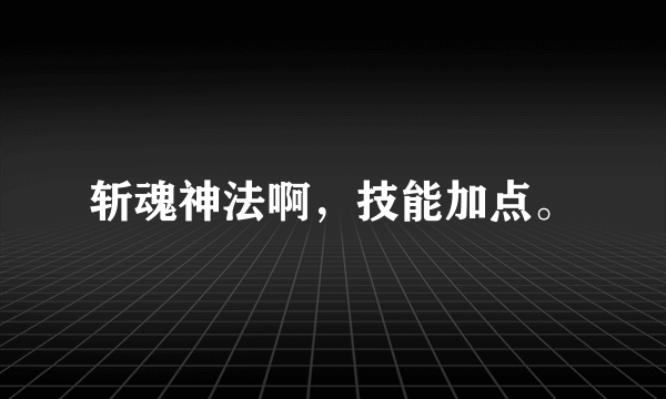 斩魂神法啊，技能加点。