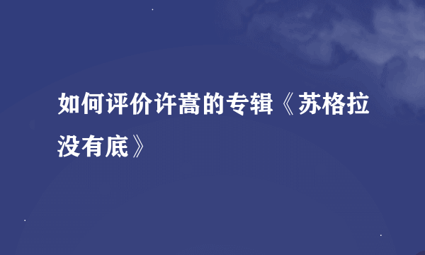 如何评价许嵩的专辑《苏格拉没有底》