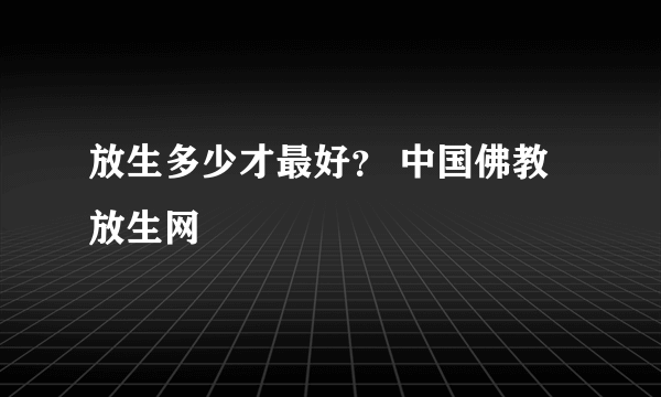 放生多少才最好？ 中国佛教放生网