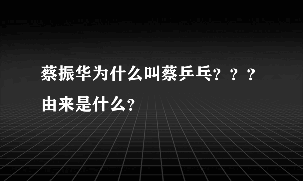 蔡振华为什么叫蔡乒乓？？？由来是什么？