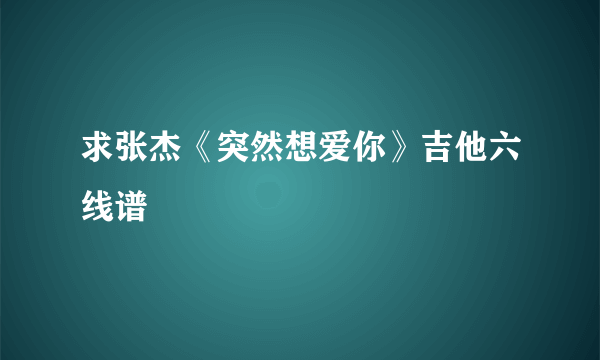 求张杰《突然想爱你》吉他六线谱