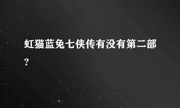 虹猫蓝兔七侠传有没有第二部?