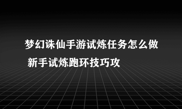 梦幻诛仙手游试炼任务怎么做 新手试炼跑环技巧攻