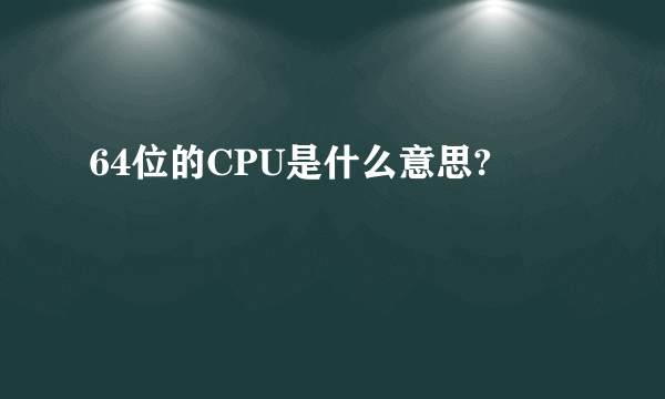 64位的CPU是什么意思?