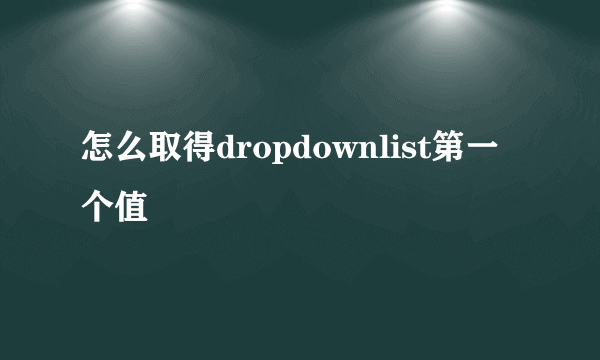 怎么取得dropdownlist第一个值