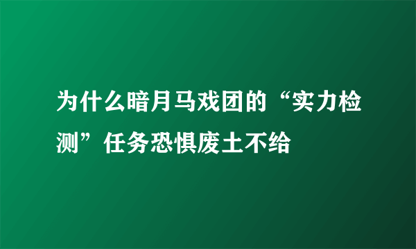 为什么暗月马戏团的“实力检测”任务恐惧废土不给