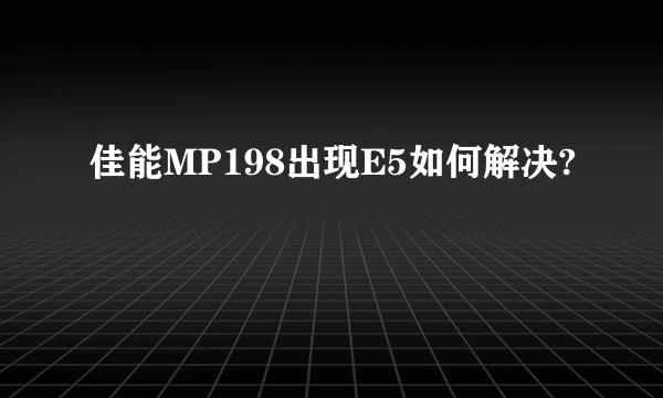 佳能MP198出现E5如何解决?