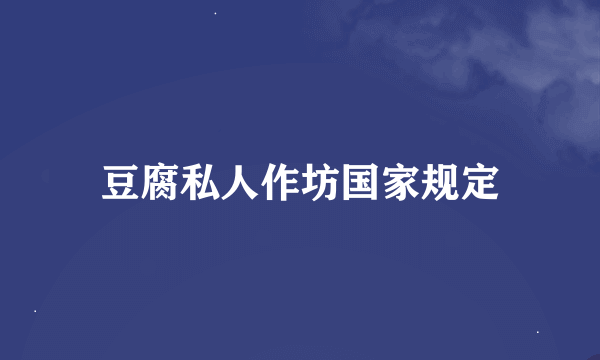 豆腐私人作坊国家规定