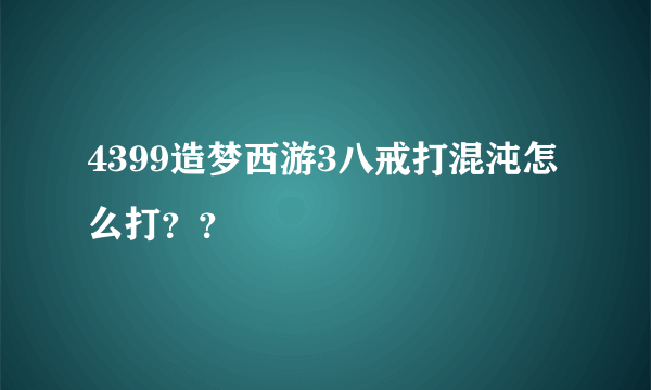 4399造梦西游3八戒打混沌怎么打？？