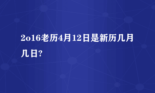 2o16老历4月12日是新历几月几日?