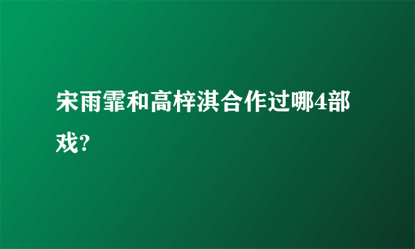 宋雨霏和高梓淇合作过哪4部戏?