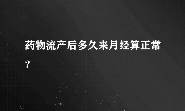 药物流产后多久来月经算正常？