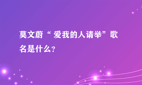 莫文蔚“ 爱我的人请举”歌名是什么？