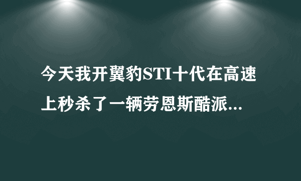 今天我开翼豹STI十代在高速上秒杀了一辆劳恩斯酷派3.8 2013，它连灰都吃不到，这算什么水平？