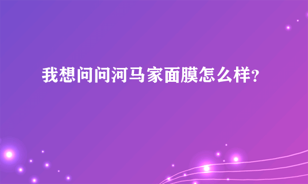 我想问问河马家面膜怎么样？