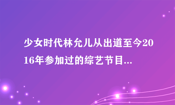 少女时代林允儿从出道至今2016年参加过的综艺节目有哪些？